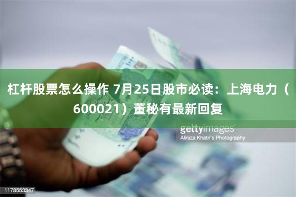 杠杆股票怎么操作 7月25日股市必读：上海电力（600021）董秘有最新回复