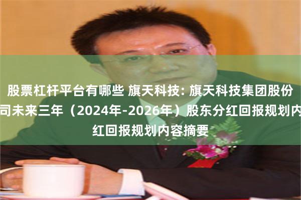 股票杠杆平台有哪些 旗天科技: 旗天科技集团股份有限公司未来三年（2024年-2026年）股东分红回报规划内容摘要