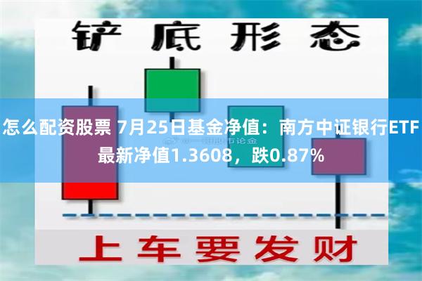 怎么配资股票 7月25日基金净值：南方中证银行ETF最新净值1.3608，跌0.87%