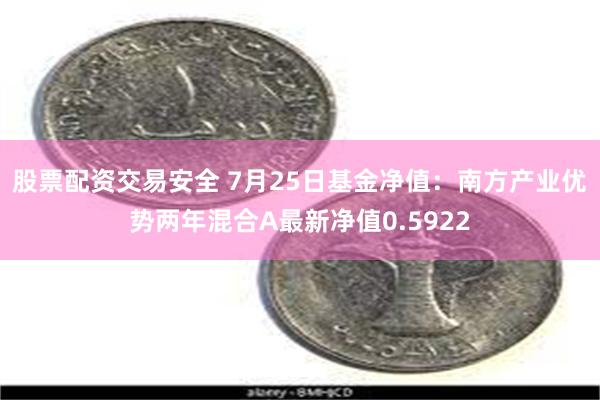 股票配资交易安全 7月25日基金净值：南方产业优势两年混合A最新净值0.5922