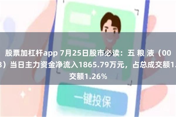 股票加杠杆app 7月25日股市必读：五 粮 液（000858）当日主力资金净流入1865.79万元，占总成交额1.26%