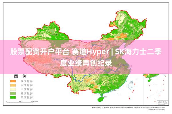 股票配资开户平台 赛道Hyper | SK海力士二季度业绩再创纪录