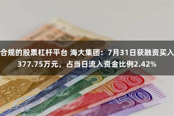 合规的股票杠杆平台 海大集团：7月31日获融资买入377.75万元，占当日流入资金比例2.42%