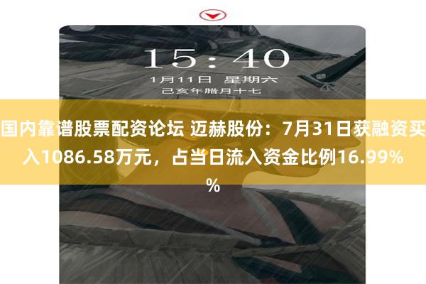 国内靠谱股票配资论坛 迈赫股份：7月31日获融资买入1086.58万元，占当日流入资金比例16.99%