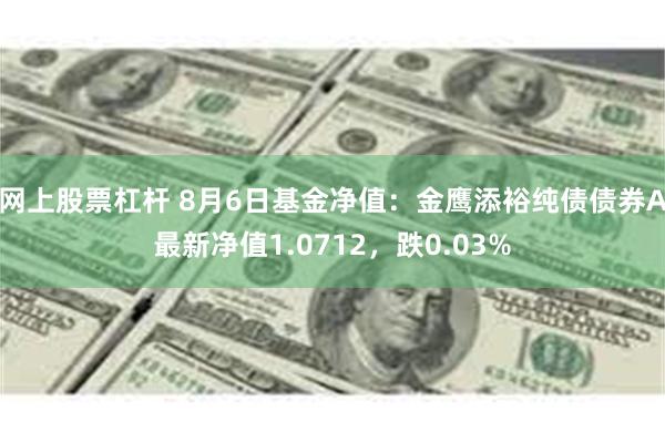 网上股票杠杆 8月6日基金净值：金鹰添裕纯债债券A最新净值1.0712，跌0.03%