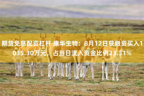 期货免息配资杠杆 康华生物：8月12日获融资买入1035.30万元，占当日流入资金比例23.31%