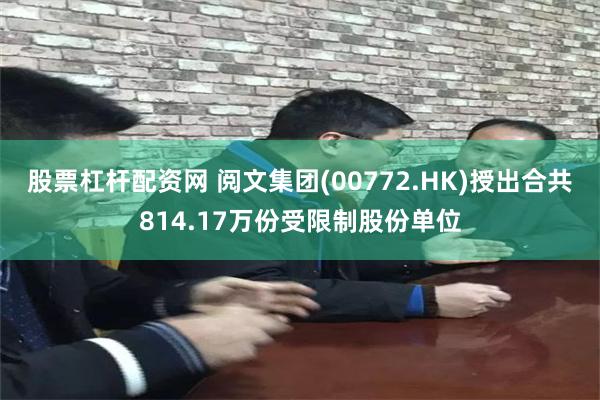 股票杠杆配资网 阅文集团(00772.HK)授出合共814.17万份受限制股份单位