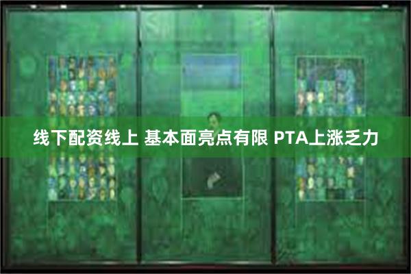 线下配资线上 基本面亮点有限 PTA上涨乏力