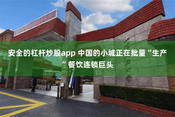 安全的杠杆炒股app 中国的小城正在批量“生产”餐饮连锁巨头