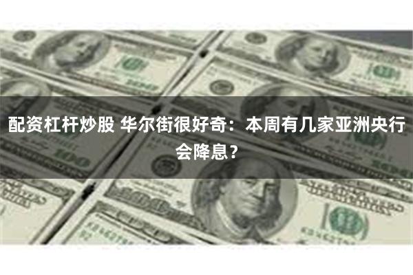 配资杠杆炒股 华尔街很好奇：本周有几家亚洲央行会降息？