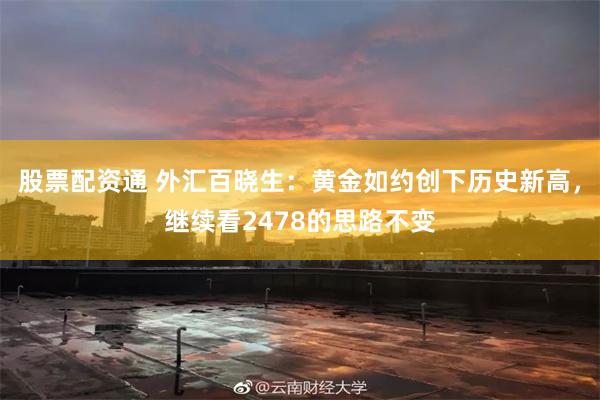 股票配资通 外汇百晓生：黄金如约创下历史新高，继续看2478的思路不变