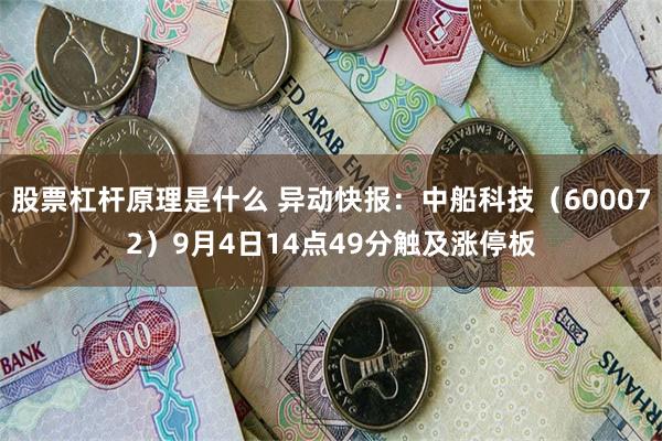 股票杠杆原理是什么 异动快报：中船科技（600072）9月4日14点49分触及涨停板