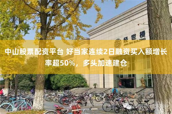 中山股票配资平台 好当家连续2日融资买入额增长率超50%，多头加速建仓