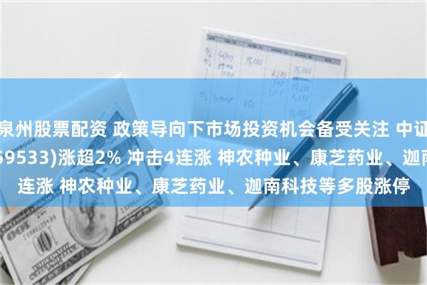 泉州股票配资 政策导向下市场投资机会备受关注 中证2000ETF基金(159533)涨超2% 冲击4连涨 神农种业、康芝药业、迦南科技等多股涨停