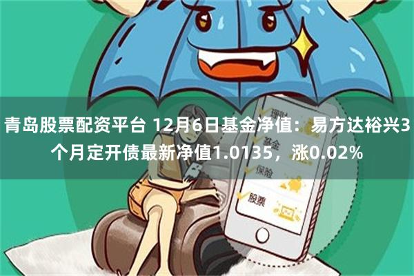 青岛股票配资平台 12月6日基金净值：易方达裕兴3个月定开债最新净值1.0135，涨0.02%