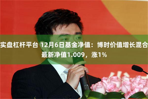 实盘杠杆平台 12月6日基金净值：博时价值增长混合最新净值1.009，涨1%