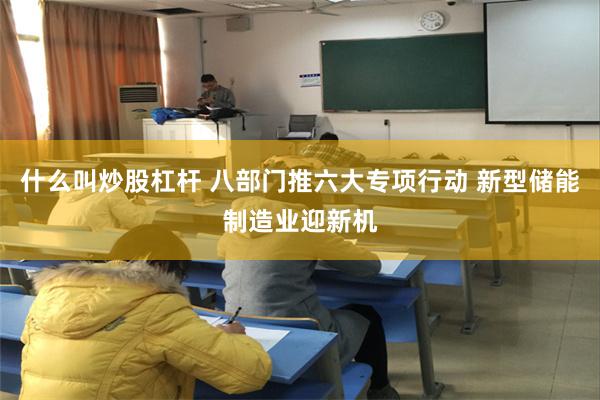 什么叫炒股杠杆 八部门推六大专项行动 新型储能制造业迎新机