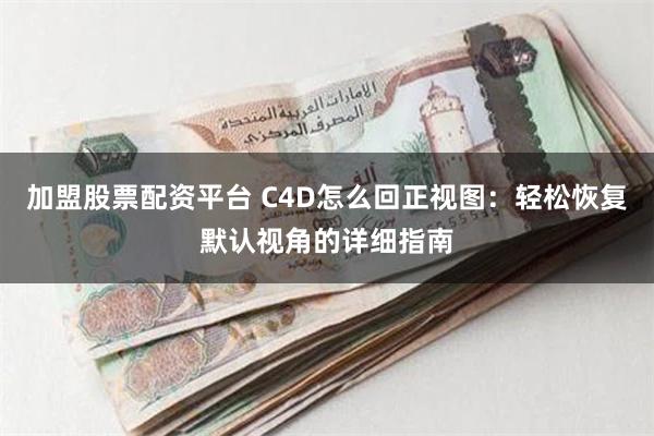 加盟股票配资平台 C4D怎么回正视图：轻松恢复默认视角的详细指南