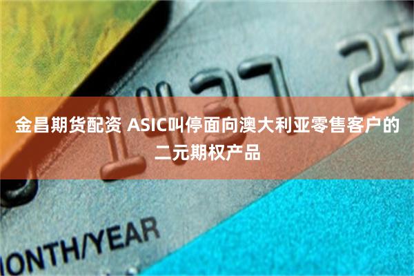 金昌期货配资 ASIC叫停面向澳大利亚零售客户的二元期权产品